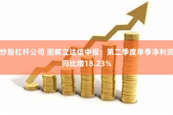 炒股杠杆公司 图解立达信中报：第二季度单季净利润同比增18.23%