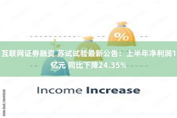 互联网证劵融资 苏试试验最新公告：上半年净利润1亿元 同比下降24.35%