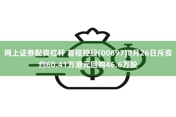 网上证劵配资杠杆 首程控股(00697)8月26日斥资约60.41万港元回购46.6万股