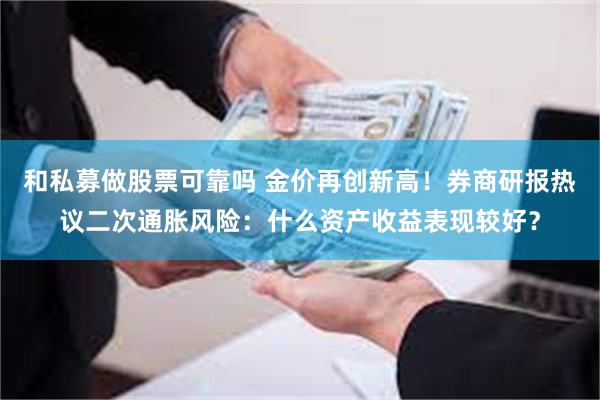 和私募做股票可靠吗 金价再创新高！券商研报热议二次通胀风险：什么资产收益表现较好？