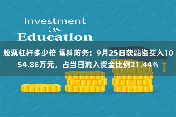 股票杠杆多少倍 雷科防务：9月25日获融资买入1054.86万元，占当日流入资金比例21.44%