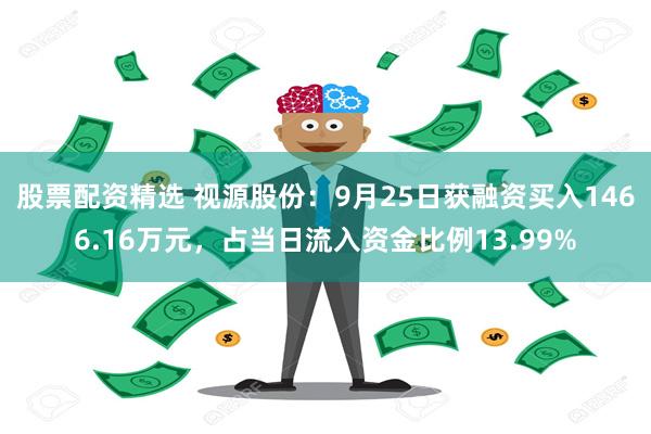 股票配资精选 视源股份：9月25日获融资买入1466.16万元，占当日流入资金比例13.99%