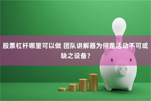 股票杠杆哪里可以做 团队讲解器为何是活动不可或缺之设备？