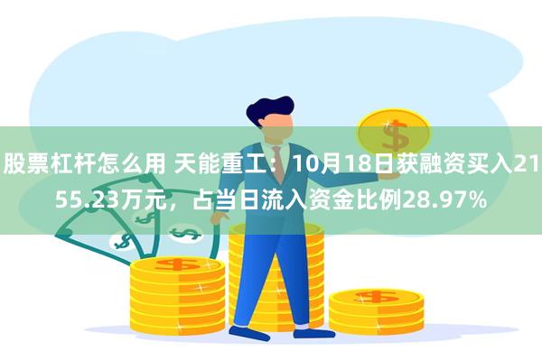 股票杠杆怎么用 天能重工：10月18日获融资买入2155.23万元，占当日流入资金比例28.97%