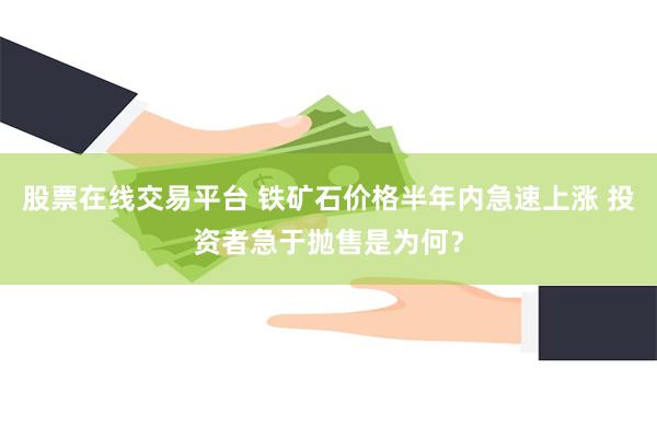 股票在线交易平台 铁矿石价格半年内急速上涨 投资者急于抛售是为何？