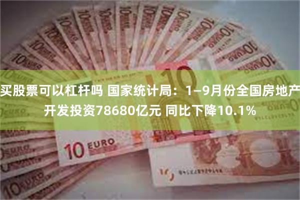 买股票可以杠杆吗 国家统计局：1—9月份全国房地产开发投资78680亿元 同比下降10.1%