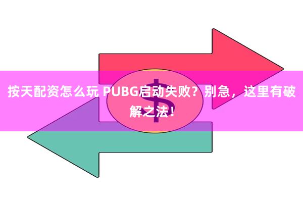 按天配资怎么玩 PUBG启动失败？别急，这里有破解之法！