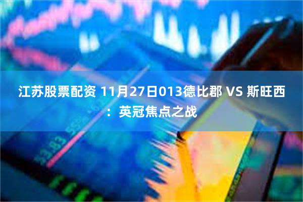 江苏股票配资 11月27日013德比郡 VS 斯旺西：英冠焦点之战