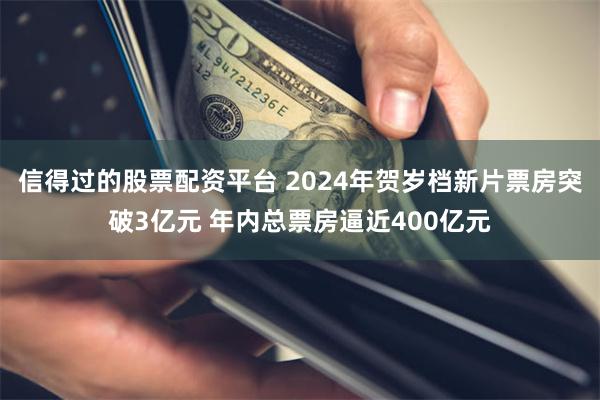 信得过的股票配资平台 2024年贺岁档新片票房突破3亿元 年内总票房逼近400亿元