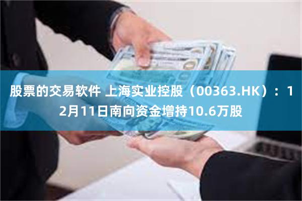 股票的交易软件 上海实业控股（00363.HK）：12月11日南向资金增持10.6万股