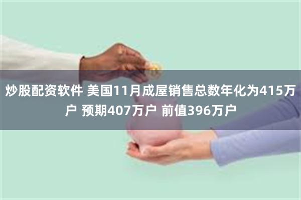 炒股配资软件 美国11月成屋销售总数年化为415万户 预期407万户 前值396万户