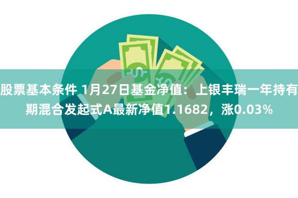 股票基本条件 1月27日基金净值：上银丰瑞一年持有期混合发起式A最新净值1.1682，涨0.03%