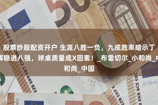 股票炒股配资开户 生涯八胜一负，九成胜率暗示丁俊晖稳进八强，球桌质量成X因素！_布雷切尔_小和尚_中国