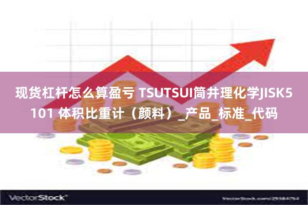 现货杠杆怎么算盈亏 TSUTSUI筒井理化学JISK5101 体积比重计（颜料）_产品_标准_代码