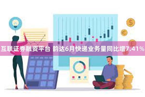 互联证劵融资平台 韵达6月快递业务量同比增7.41%